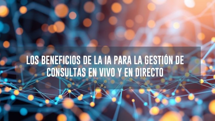 Los beneficios de la IA para la gestión de consultas en vivo y en directo